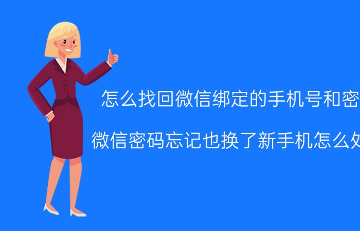 怎么找回微信绑定的手机号和密码 微信密码忘记也换了新手机怎么处理？